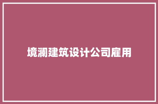 境澜建筑设计公司雇用