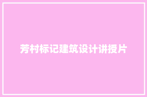 芳村标记建筑设计讲授片 施工工艺