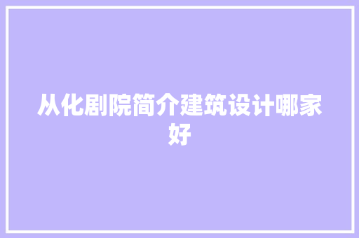 从化剧院简介建筑设计哪家好