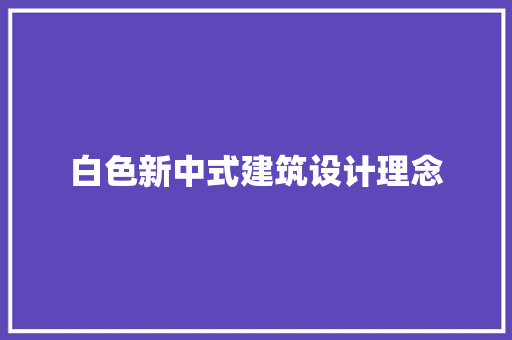 白色新中式建筑设计理念