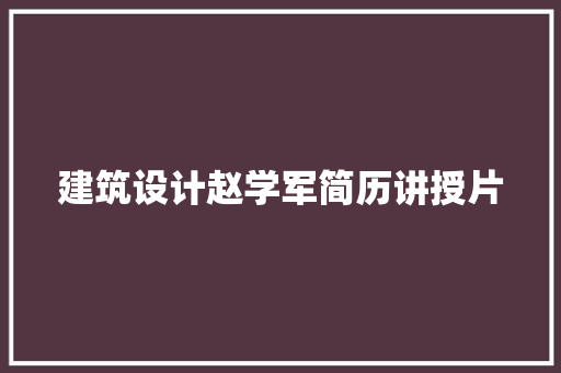 建筑设计赵学军简历讲授片