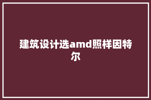 建筑设计选amd照样因特尔