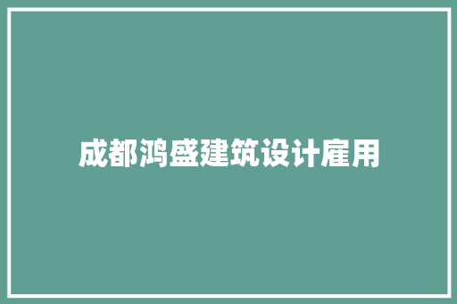 成都鸿盛建筑设计雇用