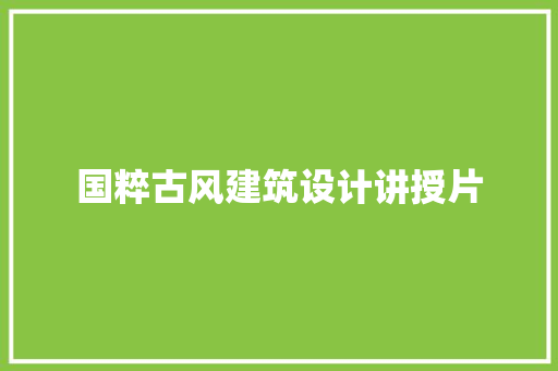 国粹古风建筑设计讲授片