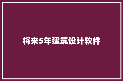 将来5年建筑设计软件