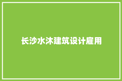 长沙水沐建筑设计雇用