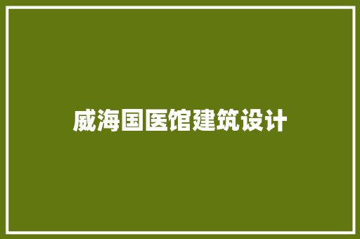 威海国医馆建筑设计