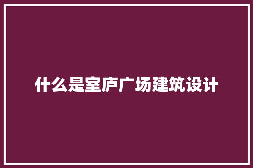什么是室庐广场建筑设计 常用建材