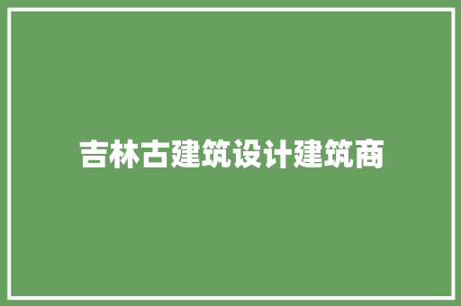 吉林古建筑设计建筑商