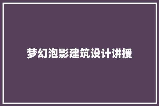 梦幻泡影建筑设计讲授