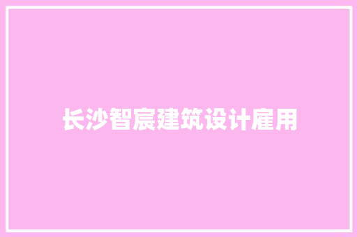 长沙智宸建筑设计雇用