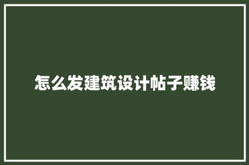 怎么发建筑设计帖子赚钱