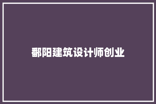鄱阳建筑设计师创业