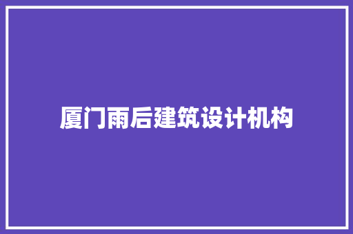 厦门雨后建筑设计机构