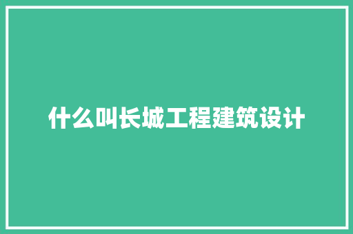 什么叫长城工程建筑设计