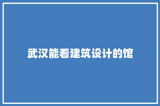 武汉能看建筑设计的馆
