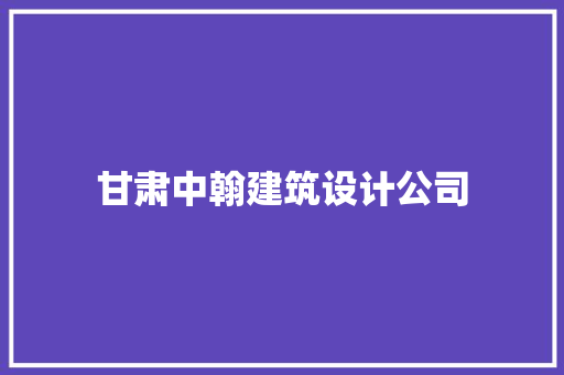 甘肃中翰建筑设计公司