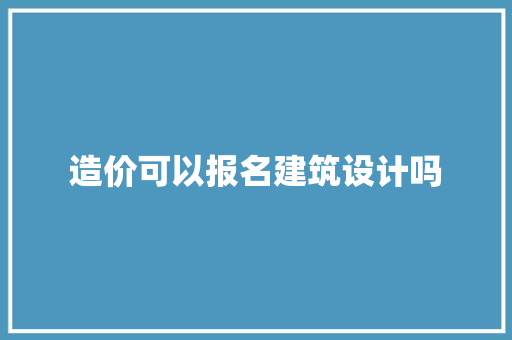 造价可以报名建筑设计吗
