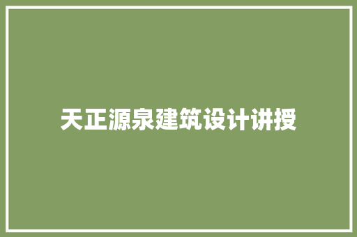 天正源泉建筑设计讲授
