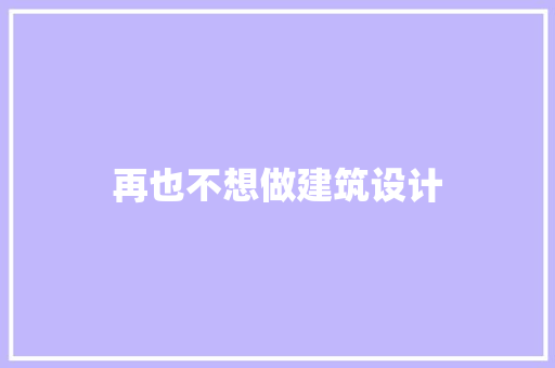 再也不想做建筑设计