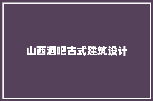 山西酒吧古式建筑设计