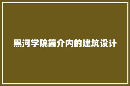 黑河学院简介内的建筑设计
