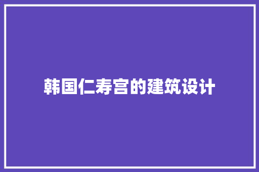 韩国仁寿宫的建筑设计