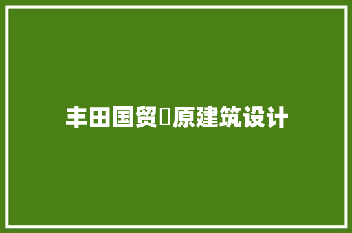 丰田国贸璟原建筑设计