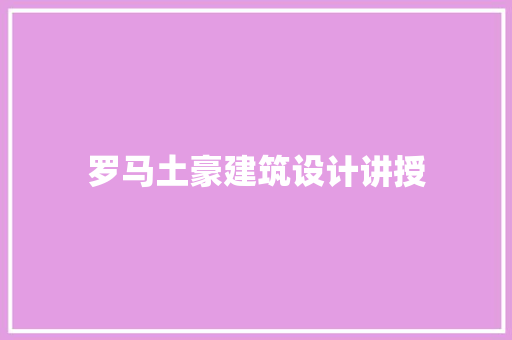 罗马土豪建筑设计讲授