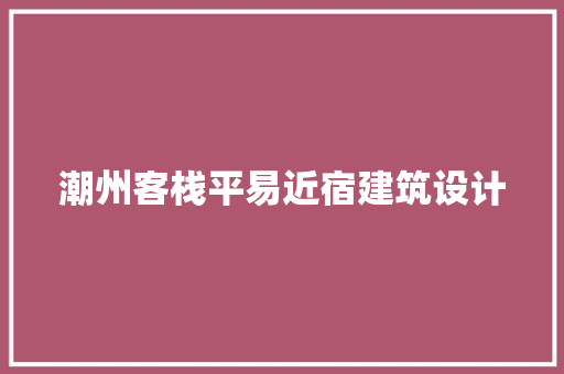 潮州客栈平易近宿建筑设计