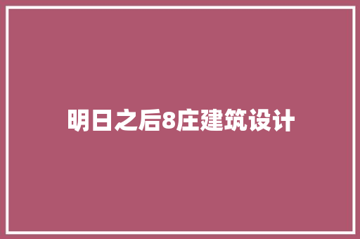 明日之后8庄建筑设计