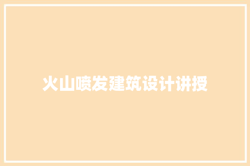 火山喷发建筑设计讲授