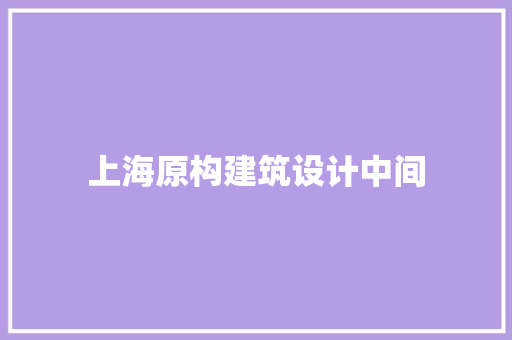 上海原构建筑设计中间