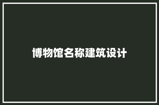 博物馆名称建筑设计 生态建筑设计