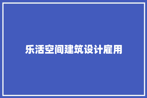 乐活空间建筑设计雇用