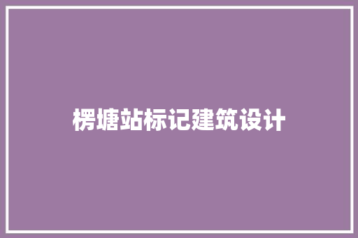 楞塘站标记建筑设计