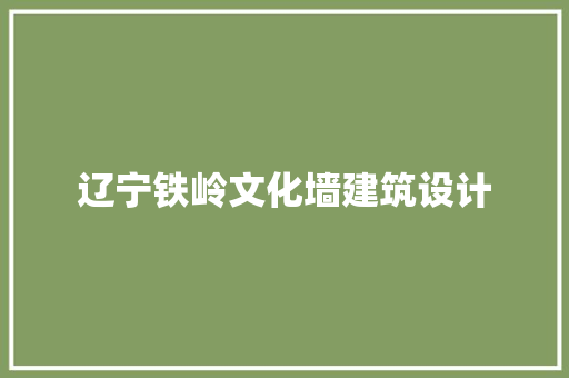 辽宁铁岭文化墙建筑设计