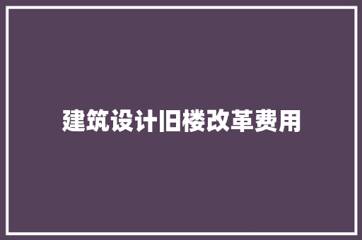 建筑设计旧楼改革费用