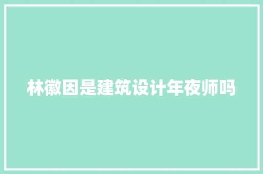 林徽因是建筑设计年夜师吗