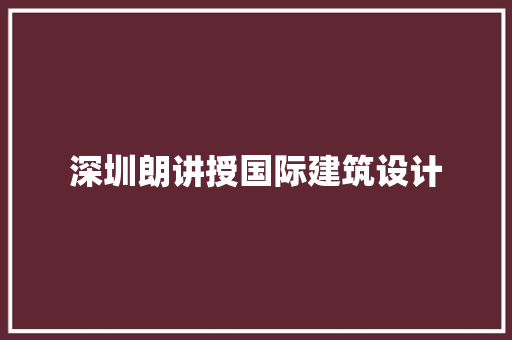 深圳朗讲授国际建筑设计