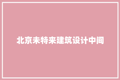 北京未特来建筑设计中间