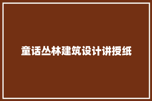 童话丛林建筑设计讲授纸