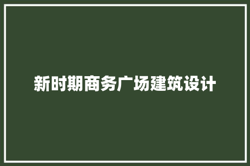 新时期商务广场建筑设计