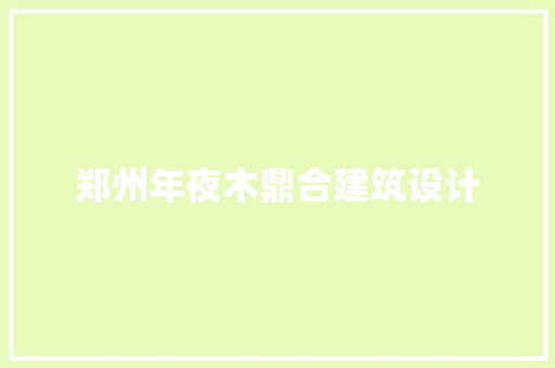 郑州年夜木鼎合建筑设计 工艺流程
