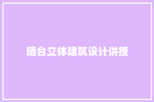 晒台立体建筑设计讲授