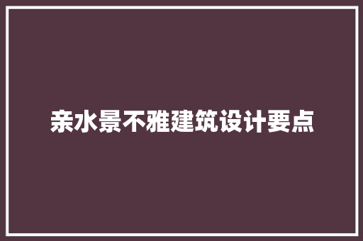 亲水景不雅建筑设计要点