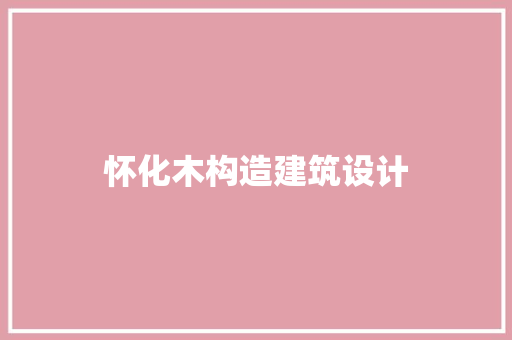 怀化木构造建筑设计