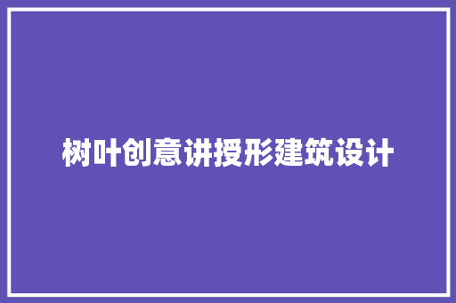 树叶创意讲授形建筑设计