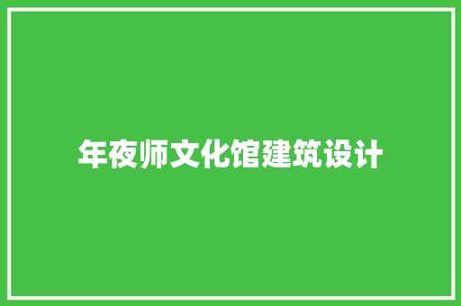 年夜师文化馆建筑设计