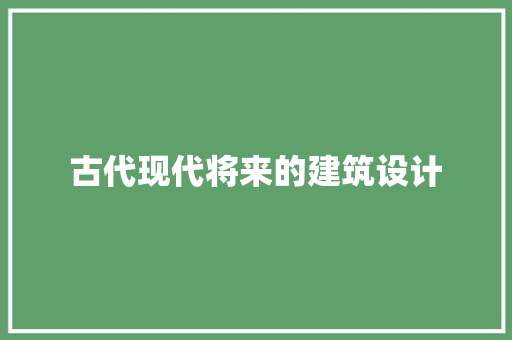 古代现代将来的建筑设计